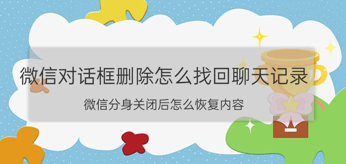 微信对话框删除怎么找回聊天记录 微信分身关闭后怎么恢复内容？